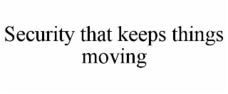 SECURITY THAT KEEPS THINGS MOVING