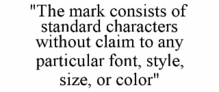 "THE MARK CONSISTS OF STANDARD CHARACTERS WITHOUT CLAIM TO ANY PARTICULAR FONT, STYLE, SIZE, OR COLOR"
