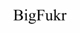 BIGFUKR