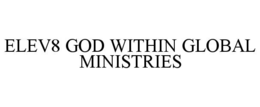 ELEV8 GOD WITHIN GLOBAL MINISTRIES