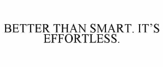 BETTER THAN SMART. IT’S EFFORTLESS.