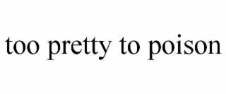 TOO PRETTY TO POISON