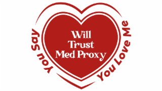 WILL TRUST MED PROXY YOU SAY YOU LOVE ME