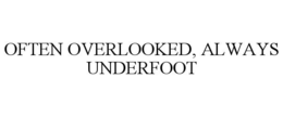 OFTEN OVERLOOKED, ALWAYS UNDERFOOT