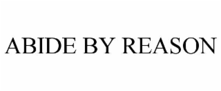 ABIDE BY REASON