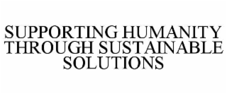 SUPPORTING HUMANITY THROUGH SUSTAINABLE SOLUTIONS