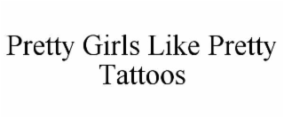 PRETTY GIRLS LIKE PRETTY TATTOOS