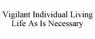VIGILANT INDIVIDUAL LIVING LIFE AS IS NECESSARY
