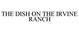 THE DISH ON THE IRVINE RANCH