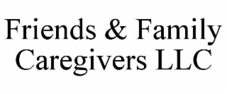 FRIENDS & FAMILY CAREGIVERS LLC