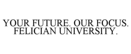 YOUR FUTURE. OUR FOCUS. FELICIAN UNIVERSITY.