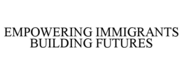 EMPOWERING IMMIGRANTS BUILDING FUTURES