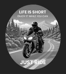 LIFE IS SHORT ENJOY IT WHILE YOU CAN JUST RIDE