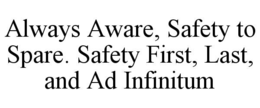 ALWAYS AWARE, SAFETY TO SPARE. SAFETY FIRST, LAST, AND AD INFINITUM