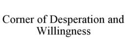CORNER OF DESPERATION AND WILLINGNESS