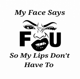 MY FACE SAYS F U, SO MY LIPS DON'T HAVE TO