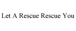 LET A RESCUE RESCUE YOU