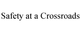 SAFETY AT A CROSSROADS