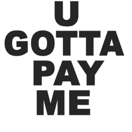 U GOTTA PAY ME