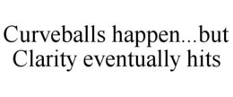 CURVEBALLS HAPPEN...BUT CLARITY EVENTUALLY HITS
