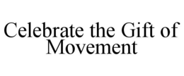 CELEBRATE THE GIFT OF MOVEMENT