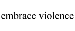 EMBRACE VIOLENCE