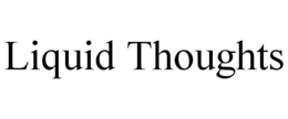 LIQUID THOUGHTS
