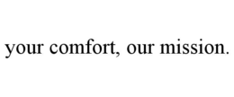 YOUR COMFORT, OUR MISSION.
