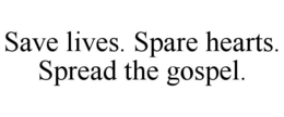 SAVE LIVES. SPARE HEARTS. SPREAD THE GOSPEL.