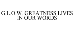 G.L.O.W. GREATNESS LIVES IN OUR WORDS