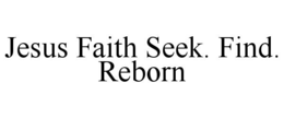 JESUS FAITH SEEK. FIND. REBORN