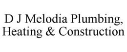 D J MELODIA PLUMBING, HEATING & CONSTRUCTION