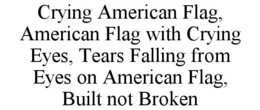 CRYING AMERICAN FLAG, AMERICAN FLAG WITH CRYING EYES, TEARS FALLING FROM EYES ON AMERICAN FLAG, BUILT NOT BROKEN