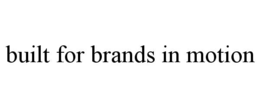 BUILT FOR BRANDS IN MOTION