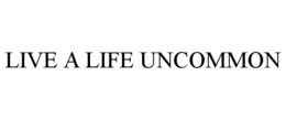 LIVE A LIFE UNCOMMON