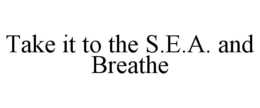 TAKE IT TO THE S.E.A. AND BREATHE