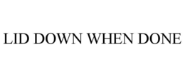 LID DOWN WHEN DONE