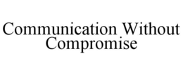 COMMUNICATION WITHOUT COMPROMISE