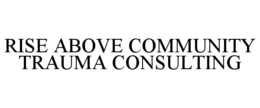 RISE ABOVE COMMUNITY TRAUMA CONSULTING