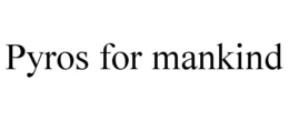 PYROS FOR MANKIND