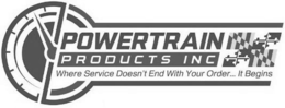 POWERTRAIN PRODUCTS INC WHERE SERVICE DOESN'T END WITH YOUR ORDER... IT BEGINS