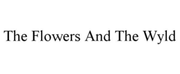 THE FLOWERS AND THE WYLD