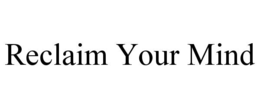 RECLAIM YOUR MIND