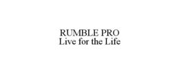 RUMBLE PRO                                                                                                                                                                                                                                                                                                                                                                                                                                                                                                                                                                                                                                       LIVE FOR THE LIFE