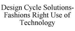 DESIGN CYCLE SOLUTIONS- FASHIONS RIGHT USE OF TECHNOLOGY
