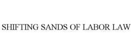 SHIFTING SANDS OF LABOR LAW