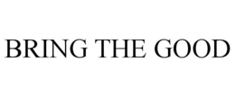 BRING THE GOOD