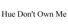 HUE DON'T OWN ME