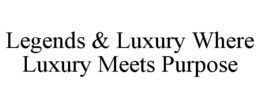 LEGENDS & LUXURY WHERE LUXURY MEETS PURPOSE
