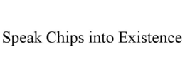 SPEAK CHIPS INTO EXISTENCE